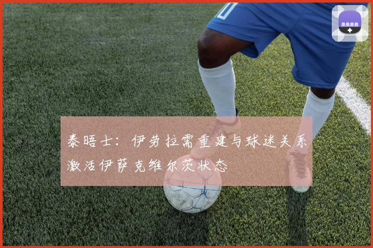 泰晤士：伊劳拉需重建与球迷关系激活伊萨克维尔茨状态