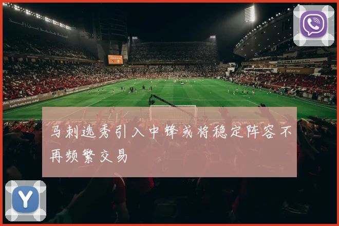 马刺选秀引入中锋或将稳定阵容不再频繁交易
