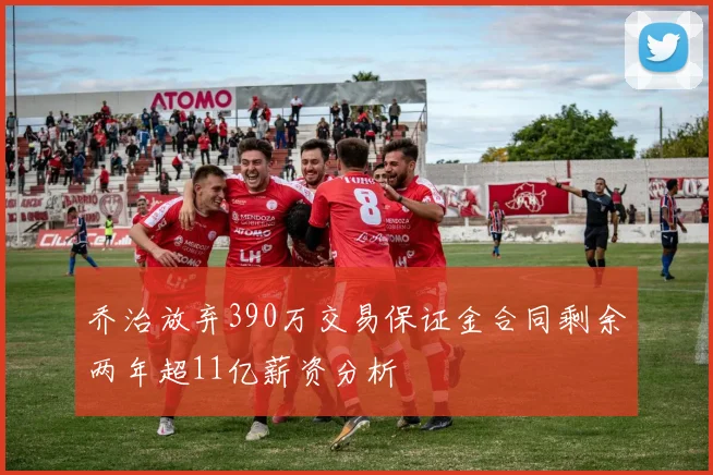乔治放弃390万交易保证金合同剩余两年超11亿薪资分析