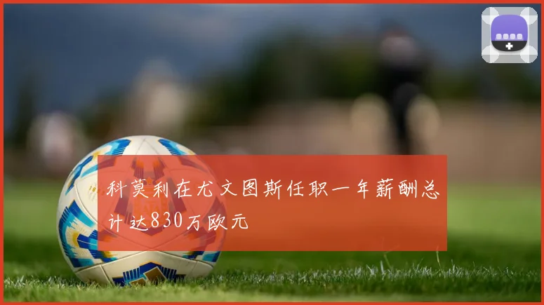 科莫利在尤文图斯任职一年薪酬总计达830万欧元