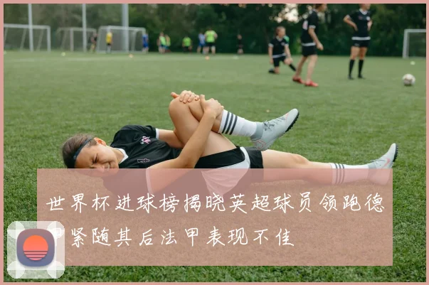 世界杯进球榜揭晓英超球员领跑德甲紧随其后法甲表现不佳