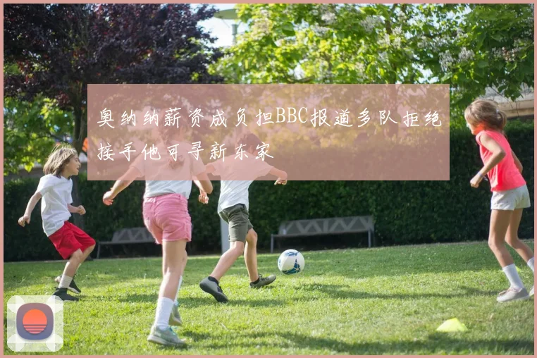 奥纳纳薪资成负担BBC报道多队拒绝接手他可寻新东家