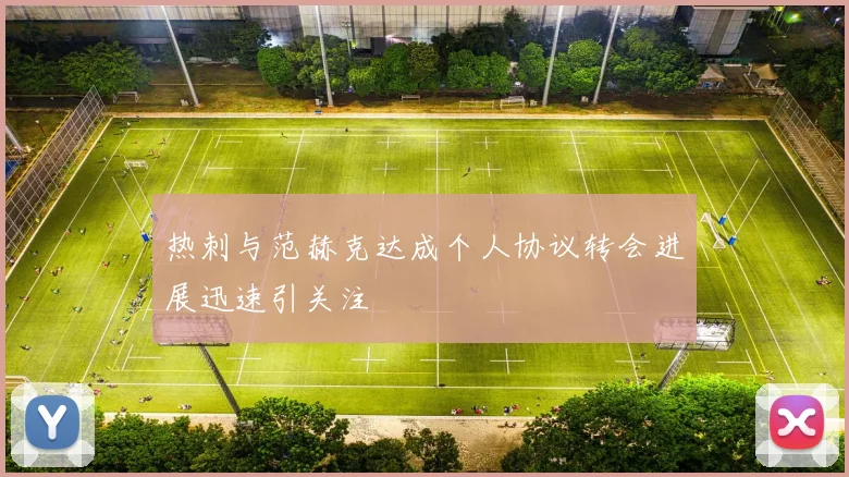 热刺与范赫克达成个人协议转会进展迅速引关注