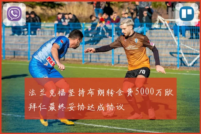 法兰克福坚持布朗转会费5000万欧拜仁最终妥协达成协议