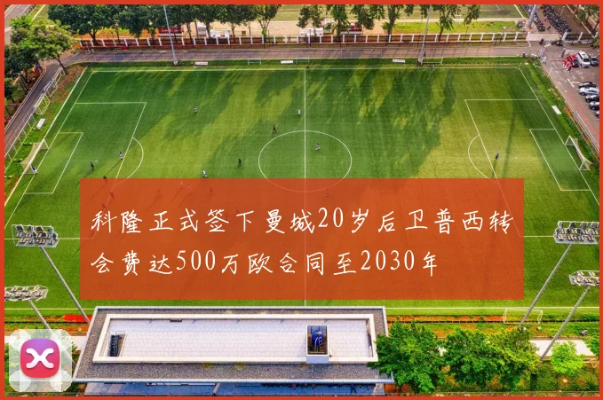科隆正式签下曼城20岁后卫普西转会费达500万欧合同至2030年
