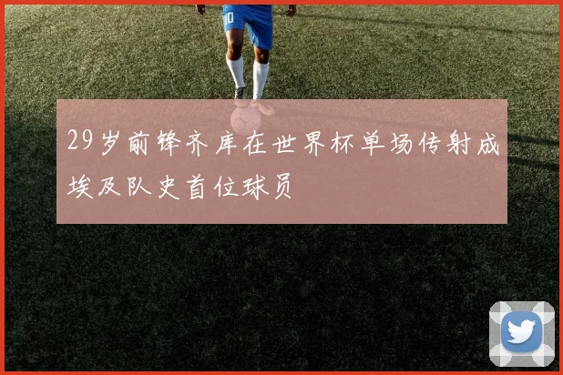 29岁前锋齐库在世界杯单场传射成埃及队史首位球员