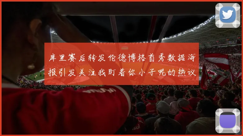 库里赛后转发伦德博格首秀数据海报引发关注我盯着你小子呢的热议